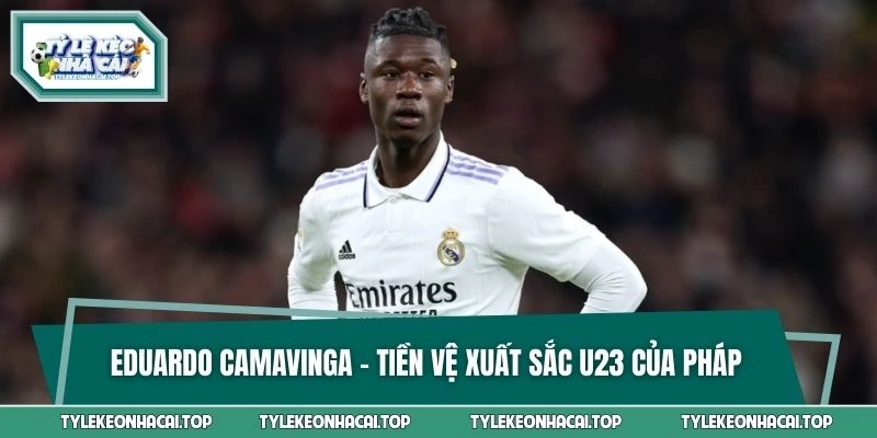 Eduardo Camavinga - Tiền vệ xuất sắc U23 của Pháp