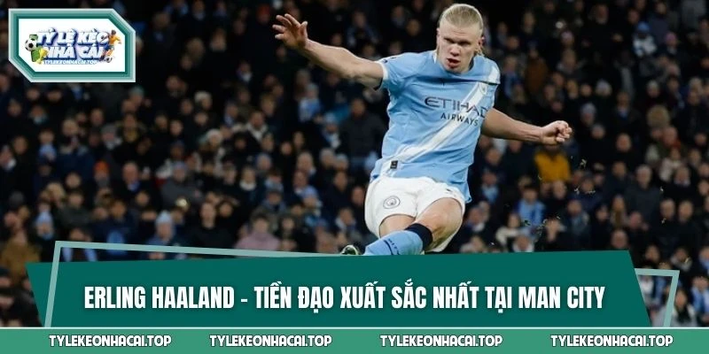 Erling Haaland - Tiền đạo xuất sắc nhất tại Man City