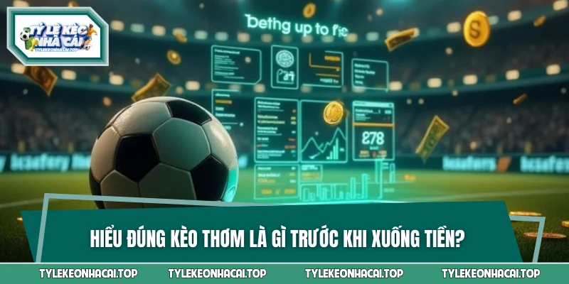 Hiểu đúng kèo thơm là gì trước khi xuống tiền?