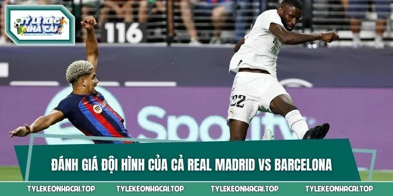 Đánh giá đội hình lực lượng của cả Real Madrid vs Barcelona