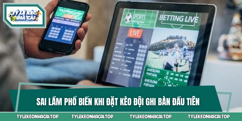 Sai lầm phổ biến khi đặt kèo đội ghi bàn đầu tiên